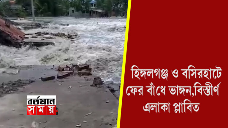 হিঙ্গলগঞ্জ ও বসিরহাটে ফের বাঁধে ভাঙ্গন,বিস্তীর্ণ এলাকা প্লাবিত।